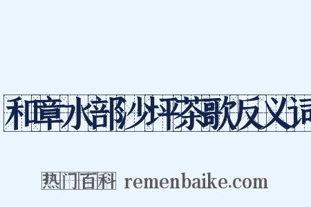 和章水部沙坪茶歌反义词是什么意思的图片